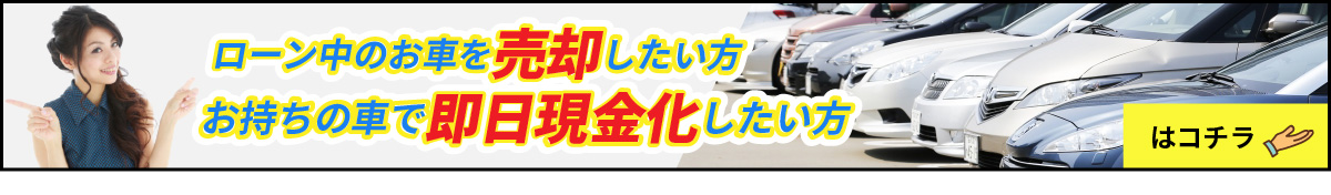 ローン中のお⾞を売却したい方 お持ちの⾞で即⽇現⾦化したい方